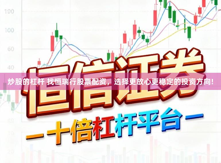 炒股的杠杆 找恒瑞行股票配资，选择更放心更稳定的投资方向!