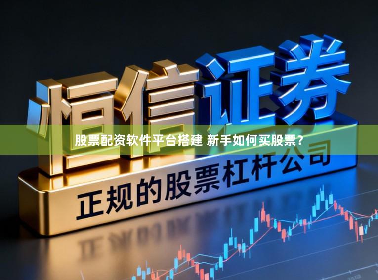 股票配资软件平台搭建 新手如何买股票？