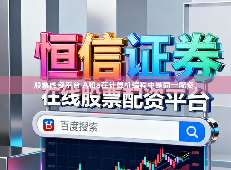 股票融资平台 A和a在计算机编程中是同一配资。