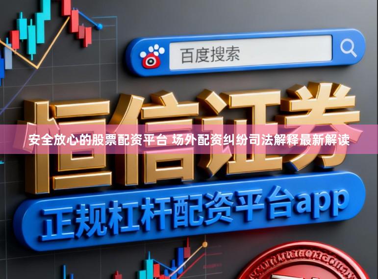 安全放心的股票配资平台 场外配资纠纷司法解释最新解读