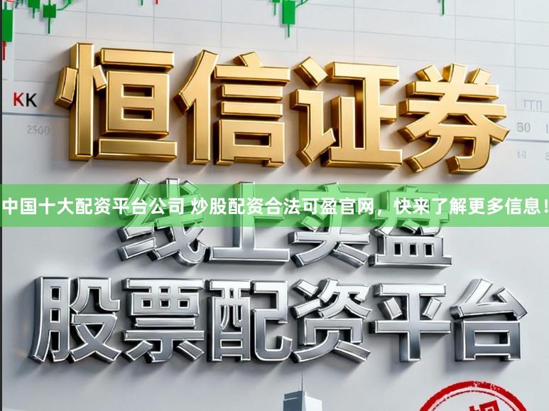 中国十大配资平台公司 炒股配资合法可盈官网，快来了解更多信息！