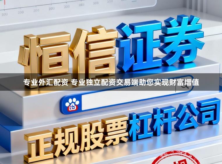 专业外汇配资 专业独立配资交易端助您实现财富增值