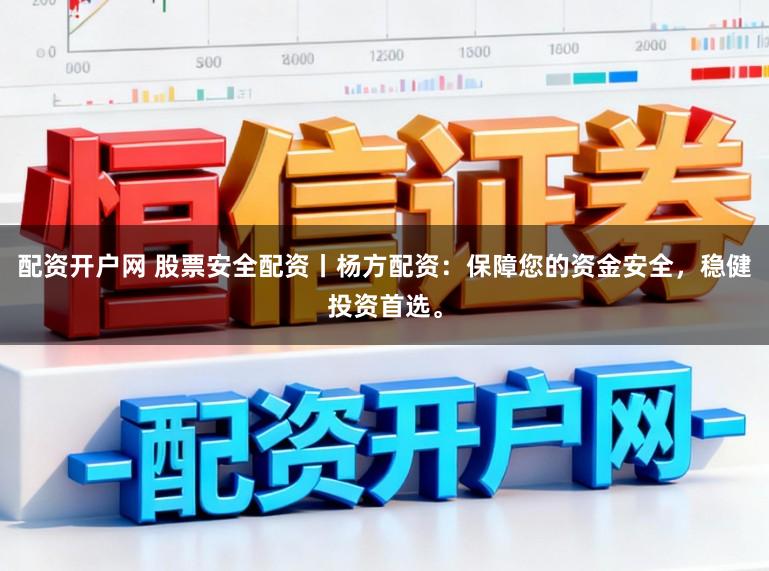 配资开户网 股票安全配资丨杨方配资：保障您的资金安全，稳健投资首选。