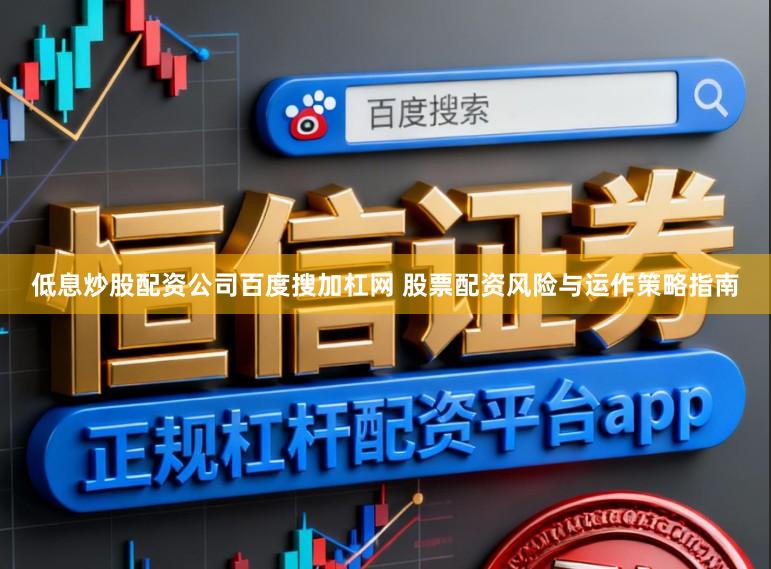 低息炒股配资公司百度搜加杠网 股票配资风险与运作策略指南