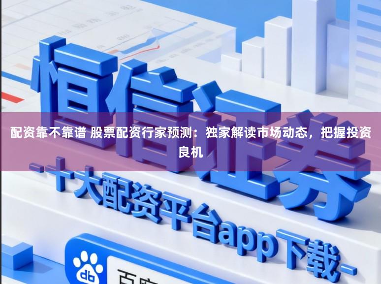 配资靠不靠谱 股票配资行家预测：独家解读市场动态，把握投资良机