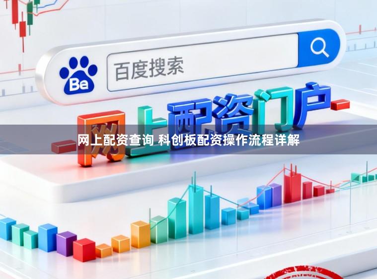 网上配资查询 科创板配资操作流程详解