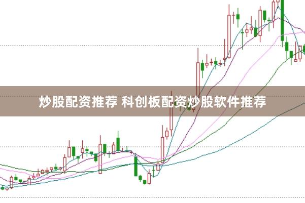 炒股配资推荐 科创板配资炒股软件推荐
