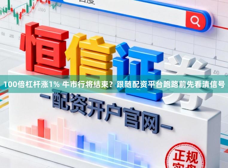 100倍杠杆涨1% 牛市行将结束？跟随配资平台跑路前先看清信号