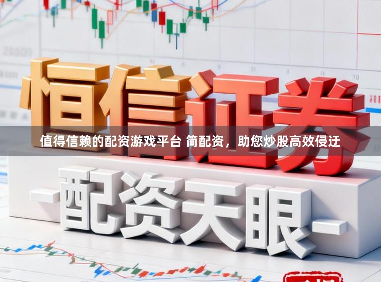 值得信赖的配资游戏平台 简配资，助您炒股高效侵迂