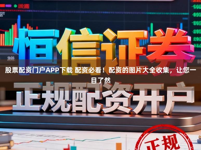 股票配资门户APP下载 配资必看！配资的图片大全收集，让您一目了然