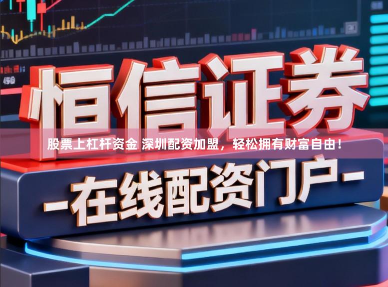 股票上杠杆资金 深圳配资加盟，轻松拥有财富自由！