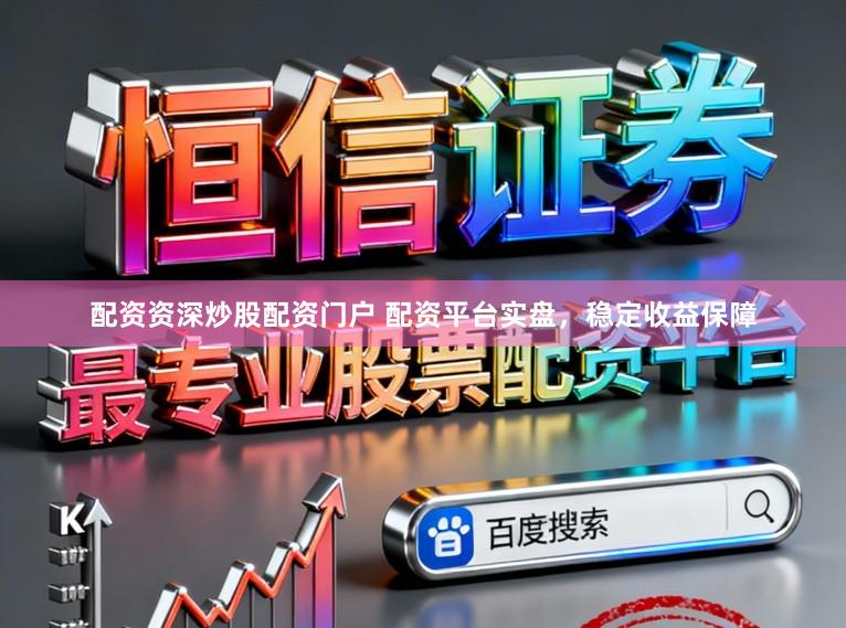 配资资深炒股配资门户 配资平台实盘,稳定收益保障