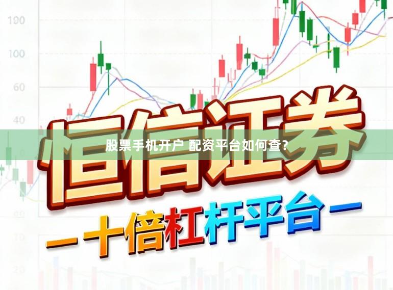 股票手机开户 配资平台如何查？