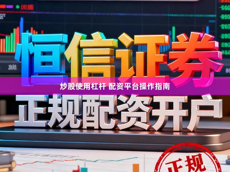 炒股使用杠杆 配资平台操作指南