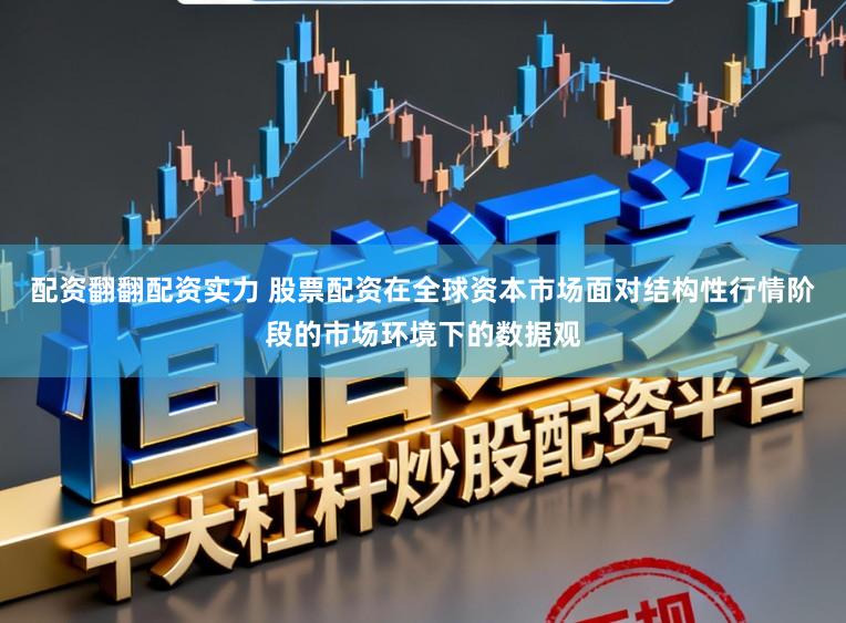 配资翻翻配资实力 股票配资在全球资本市场面对结构性行情阶段的市场环境下的数据观