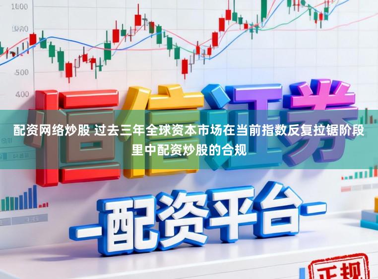 配资网络炒股 过去三年全球资本市场在当前指数反复拉锯阶段里中配资炒股的合规