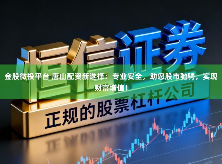 金股微投平台 唐山配资新选择:专业安全,助您股市驰骋,实现财富增值!