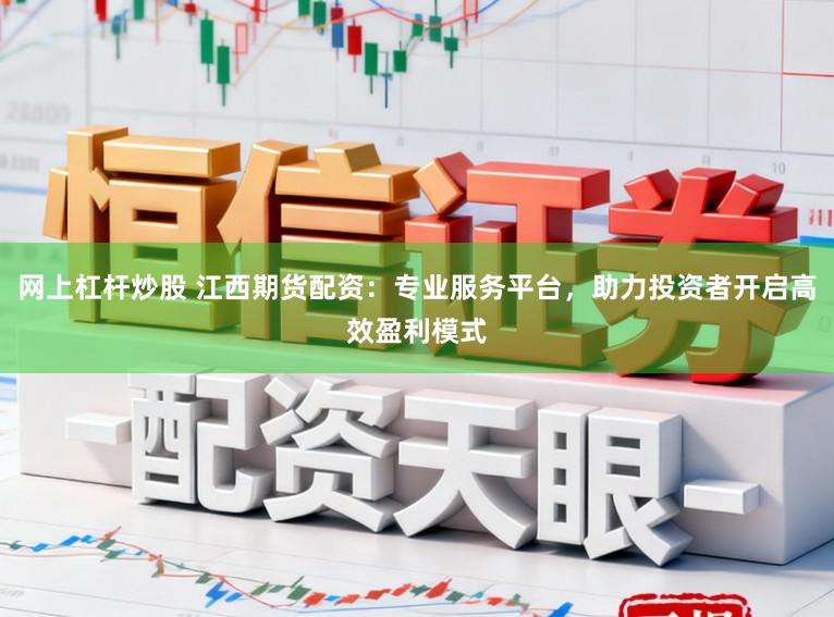 网上杠杆炒股 江西期货配资：专业服务平台，助力投资者开启高效盈利模式