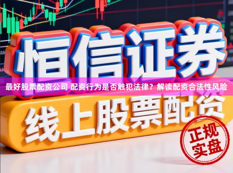 最好股票配资公司 配资行为是否触犯法律？解读配资合法性风险