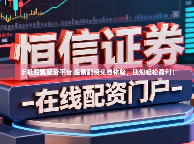 手机股票配资平台 股票配资免费体验,助您轻松盈利!