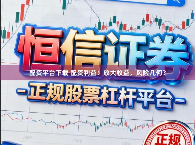 配资平台下载 配资利益：放大收益，风险几何？