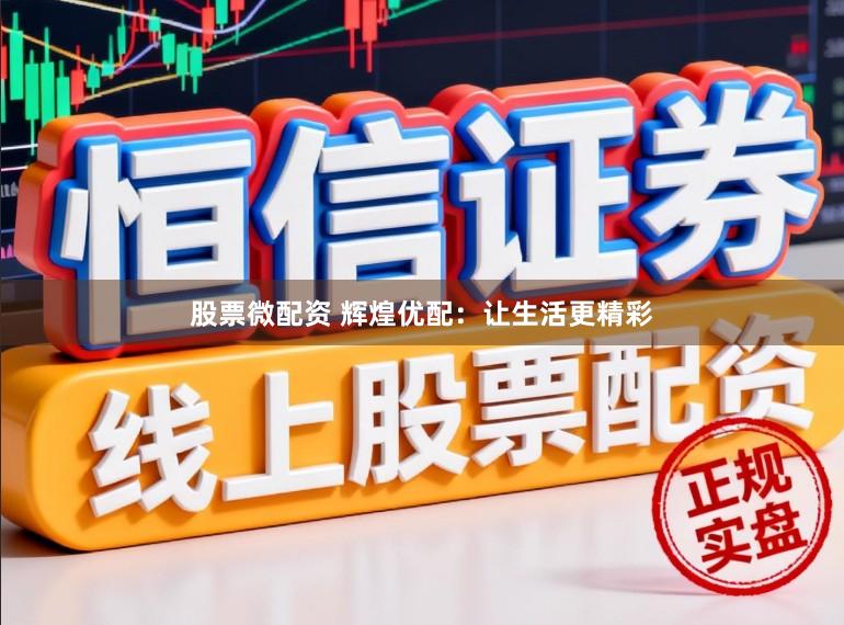 股票微配资 辉煌优配:让生活更精彩