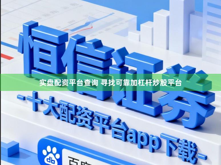 实盘配资平台查询 寻找可靠加杠杆炒股平台