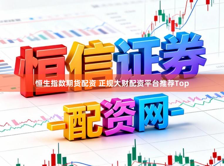恒生指数期货配资 正规大财配资平台推荐Top