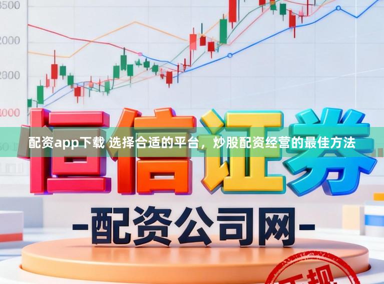 配资app下载 选择合适的平台，炒股配资经营的最佳方法