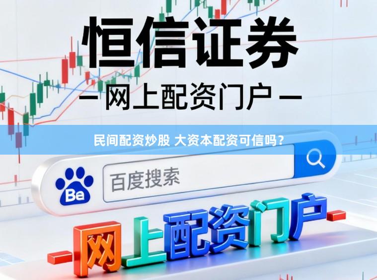 民间配资炒股 大资本配资可信吗？