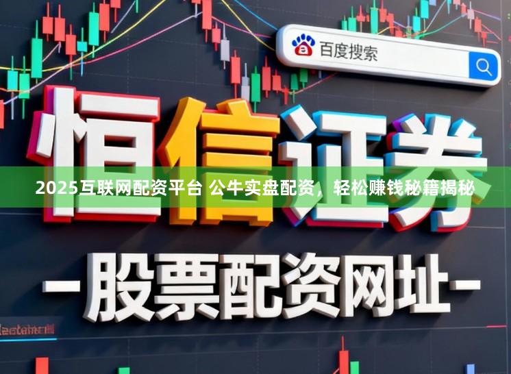 2025互联网配资平台 公牛实盘配资，轻松赚钱秘籍揭秘