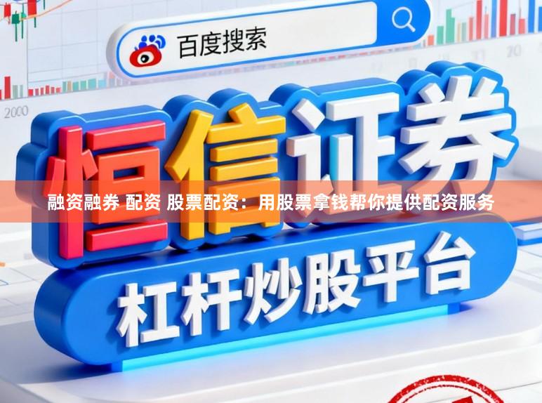 融资融券 配资 股票配资：用股票拿钱帮你提供配资服务