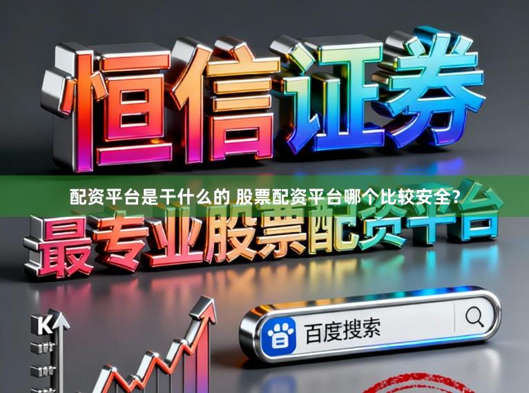 配资平台是干什么的 股票配资平台哪个比较安全？