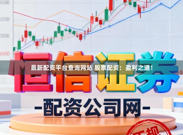 最新配资平台查询网站 股票配资：盈利之道！