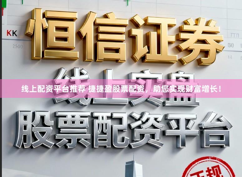 线上配资平台推荐 捷捷盈股票配资，助您实现财富增长！