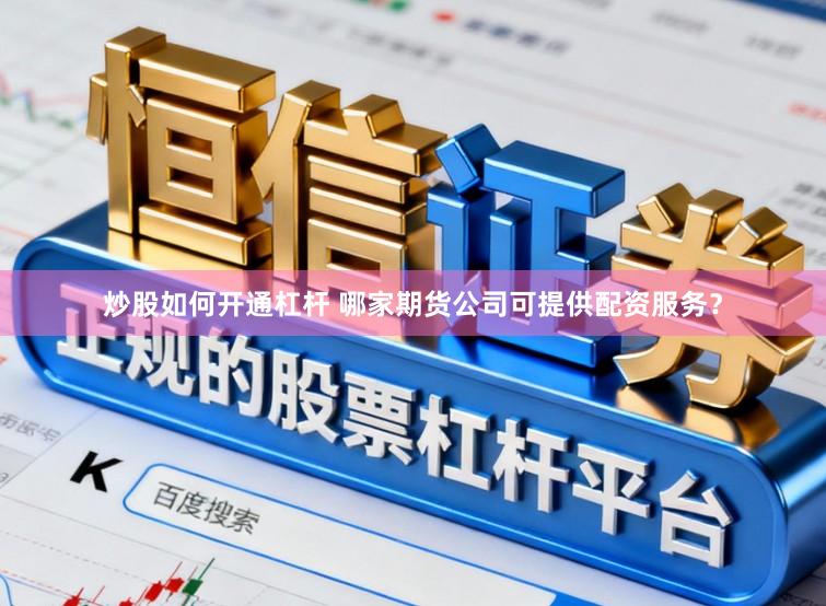 炒股如何开通杠杆 哪家期货公司可提供配资服务？