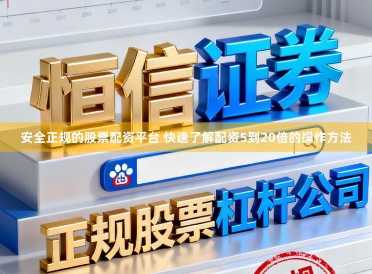 安全正规的股票配资平台 快速了解配资5到20倍的操作方法