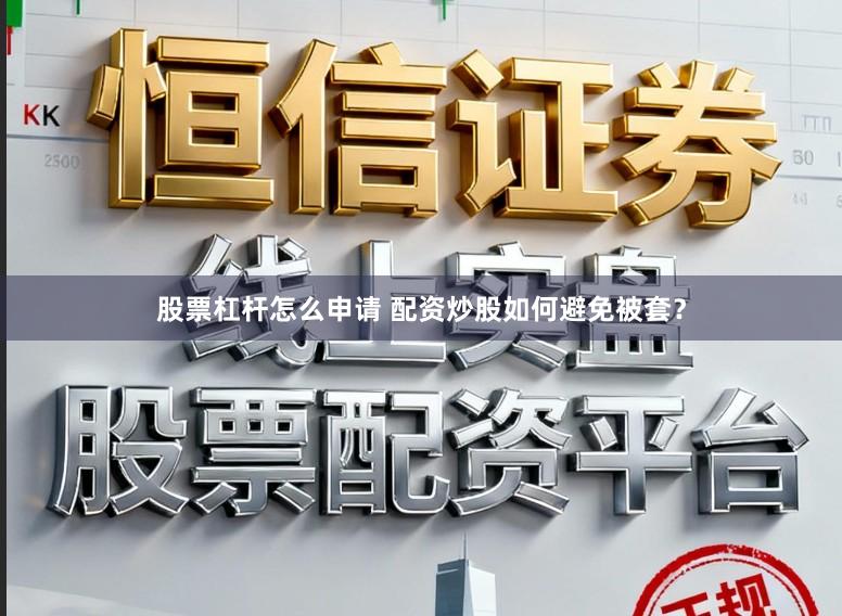 股票杠杆怎么申请 配资炒股如何避免被套？