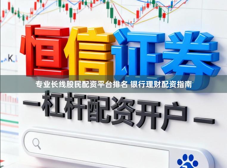 专业长线股民配资平台排名 银行理财配资指南