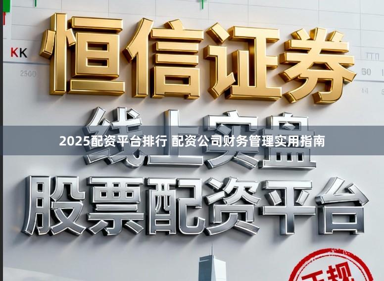 2025配资平台排行 配资公司财务管理实用指南