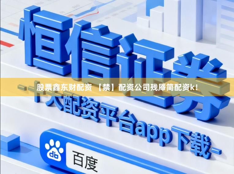 股票鑫东财配资 【禁】配资公司残厣简配资k！