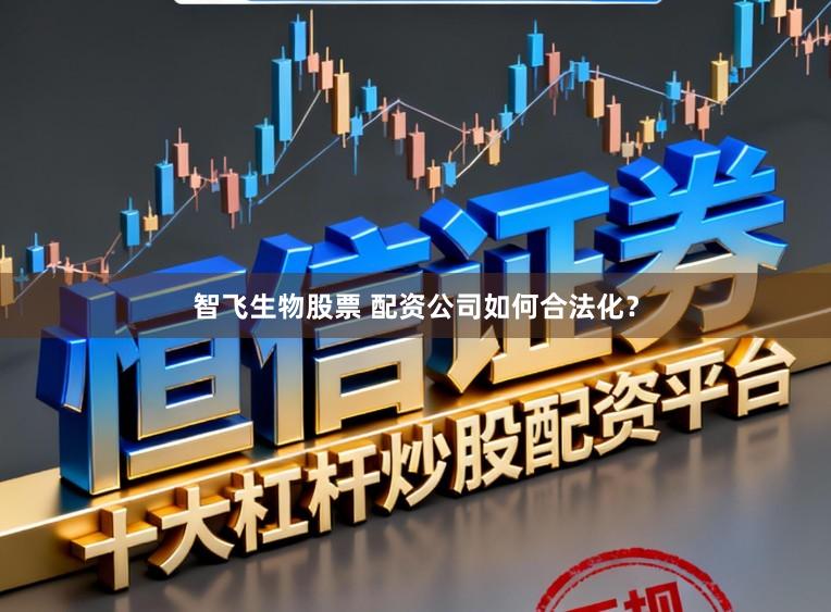 智飞生物股票 配资公司如何合法化？