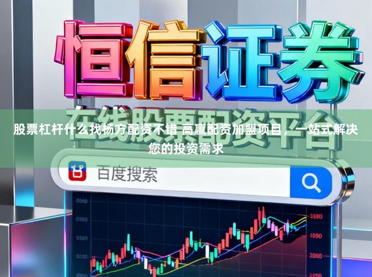 股票杠杆什么找杨方配资不错 高赢配资加盟项目，一站式解决您的投资需求