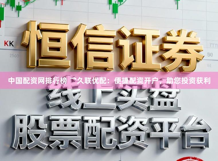 中国配资网排行榜 乛久联优配：便捷配资开户，助您投资获利