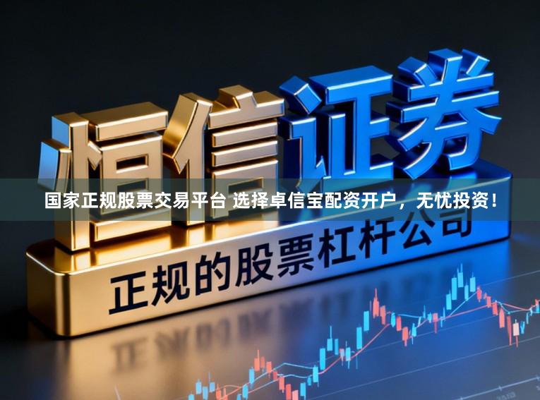 国家正规股票交易平台 选择卓信宝配资开户，无忧投资！