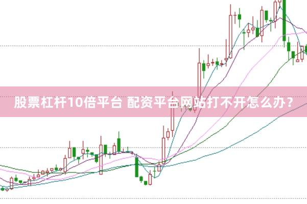 股票杠杆10倍平台 配资平台网站打不开怎么办？