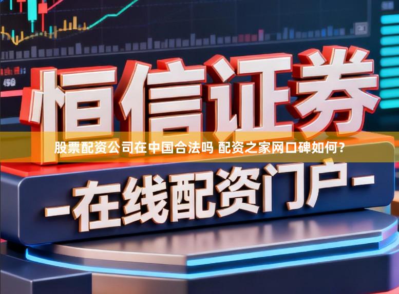 股票配资公司在中国合法吗 配资之家网口碑如何？