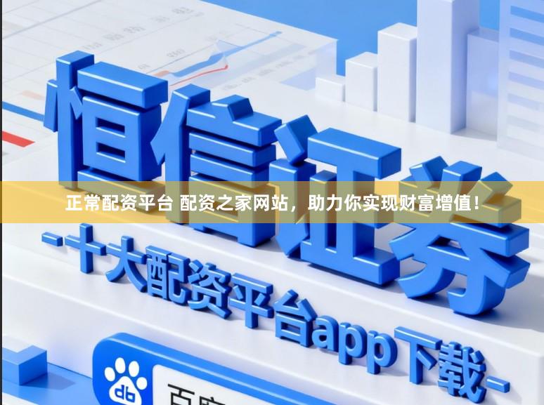 正常配资平台 配资之家网站，助力你实现财富增值！