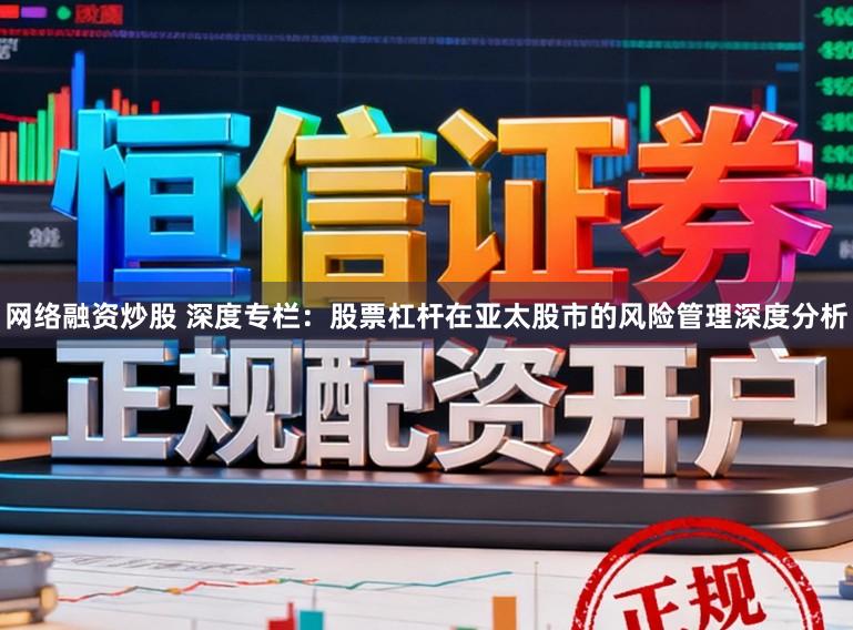 网络融资炒股 深度专栏：股票杠杆在亚太股市的风险管理深度分析