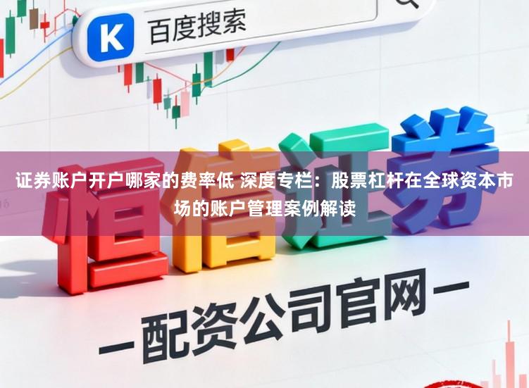 证券账户开户哪家的费率低 深度专栏：股票杠杆在全球资本市场的账户管理案例解读